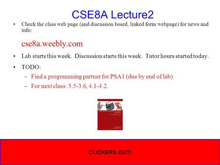 CSE8A Lecture2 Check the class web page (and discussion board, linked form webpage) for news and info: cse8a.weebly.com Lab starts this week. Discussion.