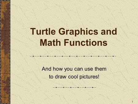 1 Turtle Graphics and Math Functions And how you can use them to draw cool pictures!