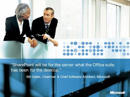 “SharePoint will be for the server what the Office suite has been for the desktop.” Bill Gates, Chairman & Chief Software Architect, Microsoft 1.