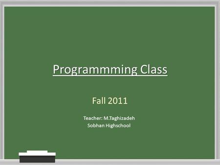 Programmming Class Fall 2011 Sobhan Highschool Teacher: M.Taghizadeh.