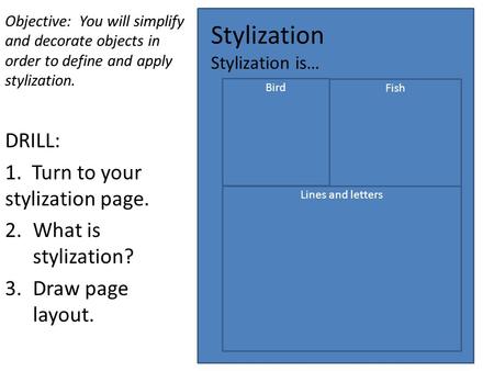Stylization Stylization is… Objective: You will simplify and decorate objects in order to define and apply stylization. DRILL: 1. Turn to your stylization.
