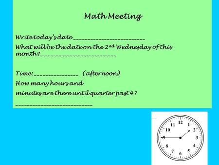 Math Meeting Write today’s date __________________________ What will be the date on the 2 nd Wednesday of this month?____________________________ Time: