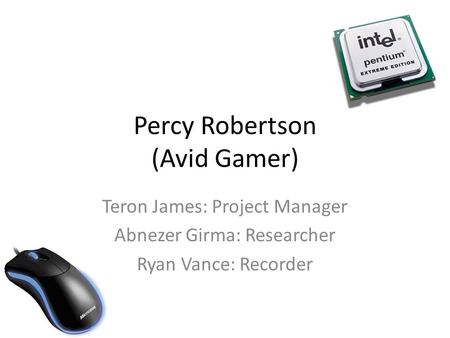 Percy Robertson (Avid Gamer) Teron James: Project Manager Abnezer Girma: Researcher Ryan Vance: Recorder.