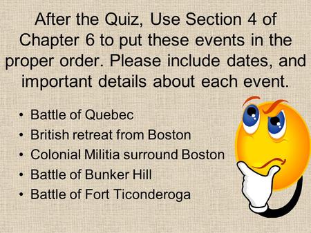 After the Quiz, Use Section 4 of Chapter 6 to put these events in the proper order. Please include dates, and important details about each event. Battle.