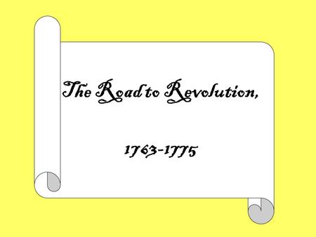 The Road to Revolution, 1763-1775. The Road to Revolution 1763-1775 THEME: The American Revolution occurred because the American colonists, who had long.