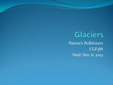 Nature’s Bulldozers CGF3M Wed. Nov. 6, 2013. Glacial Erosion As glaciers move, they erode the land in two ways: plucking and abrasion. - Plucking occurs.