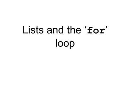 Lists and the ‘ for ’ loop. Lists Lists are an ordered collection of objects >>> data = [] >>> print data [] >>> data.append(Hello!) >>> print data.