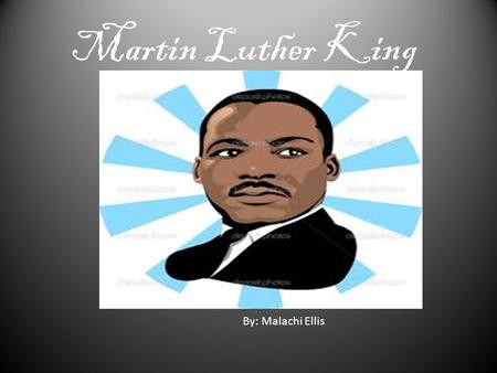 Martin Luther King By: Malachi Ellis Introduction Martin Luther King Jr. was born in Atlanta, Georgia on January 15,1929. Martin Luther king was a great.