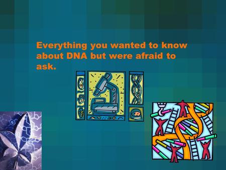 Everything you wanted to know about DNA but were afraid to ask.