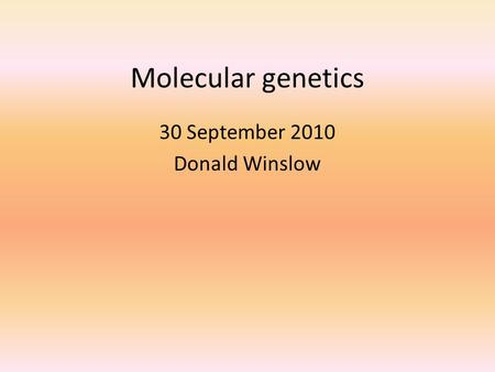 Molecular genetics 30 September 2010 Donald Winslow.