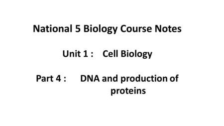 National 5 Biology Course Notes Part 4 : DNA and production of
