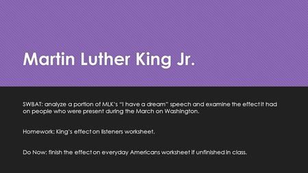 Martin Luther King Jr. SWBAT: analyze a portion of MLK’s “I have a dream” speech and examine the effect it had on people who were present during the March.