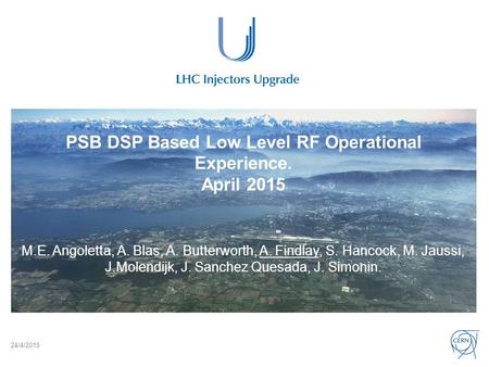 PSB DSP Based Low Level RF Operational Experience. April 2015 M.E. Angoletta, A. Blas, A. Butterworth, A. Findlay, S. Hancock, M. Jaussi, J.Molendijk,