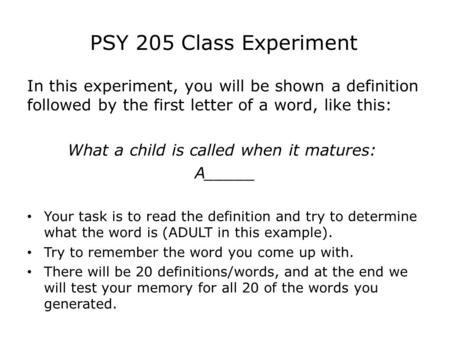 PSY 205 Class Experiment In this experiment, you will be shown a definition followed by the first letter of a word, like this: What a child is called when.
