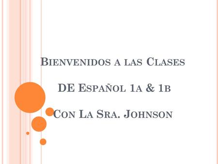 B IENVENIDOS A LAS C LASES DE E SPAÑOL 1 A & 1 B C ON L A S RA. J OHNSON.