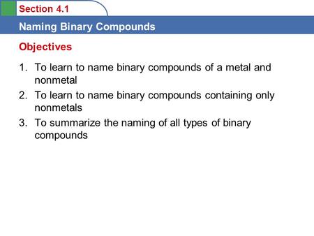 Section 4.1 Naming Binary Compounds 1.To learn to name binary compounds of a metal and nonmetal 2.To learn to name binary compounds containing only nonmetals.