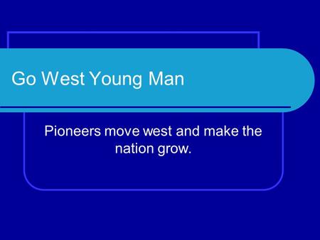 Pioneers move west and make the nation grow.
