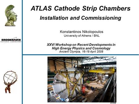 Konstantinos Nikolopoulos University of Athens / BNL ATLAS Cathode Strip Chambers Installation and Commissioning XXVI Workshop on Recent Developments in.