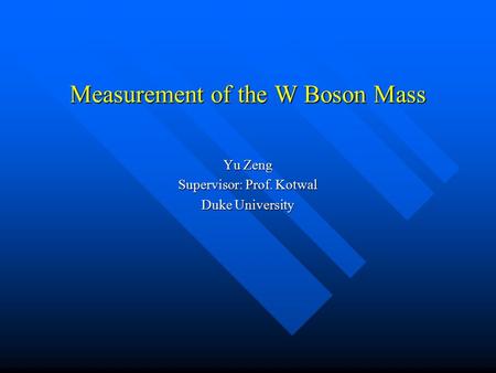 Measurement of the W Boson Mass Yu Zeng Supervisor: Prof. Kotwal Duke University.