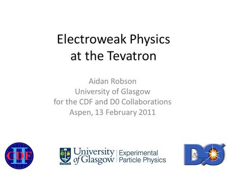 Electroweak Physics at the Tevatron Aidan Robson University of Glasgow for the CDF and D0 Collaborations Aspen, 13 February 2011.