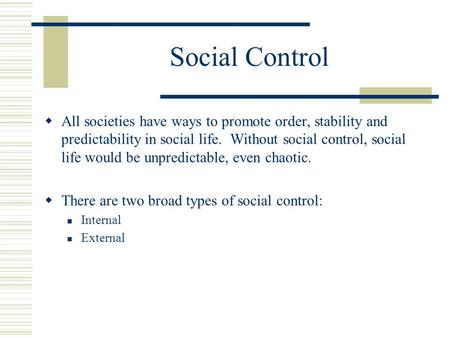 Social Control  All societies have ways to promote order, stability and predictability in social life. Without social control, social life would be unpredictable,