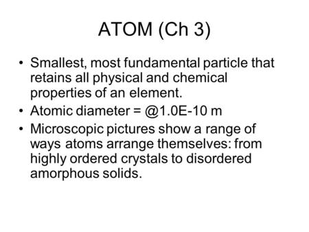 ATOM (Ch 3) Smallest, most fundamental particle that retains all physical and chemical properties of an element. Atomic diameter m Microscopic.