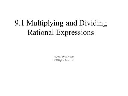 9.1 Multiplying and Dividing Rational Expressions ©2001 by R. Villar All Rights Reserved.