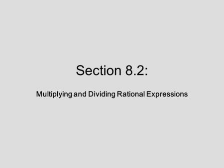 Section 8.2: Multiplying and Dividing Rational Expressions.