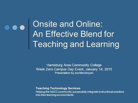 Onsite and Online: An Effective Blend for Teaching and Learning Harrisburg Area Community College Week Zero Campus Day Event, January 14, 2015 Presentation.