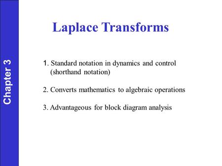 Laplace Transforms 1. Standard notation in dynamics and control (shorthand notation) 2. Converts mathematics to algebraic operations 3. Advantageous for.