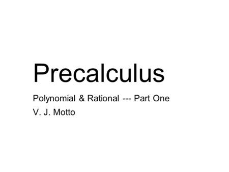 Precalculus Polynomial & Rational --- Part One V. J. Motto.