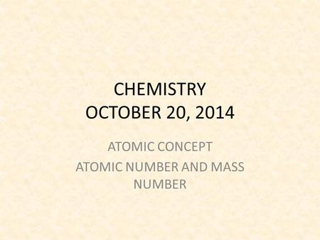 CHEMISTRY OCTOBER 20, 2014 ATOMIC CONCEPT ATOMIC NUMBER AND MASS NUMBER.