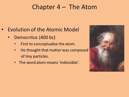 Chapter 4 – The Atom Evolution of the Atomic Model Democritus (400 bc)