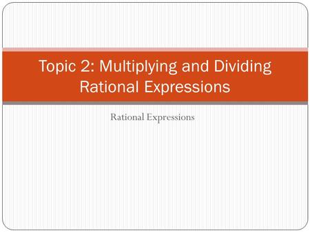 Rational Expressions Topic 2: Multiplying and Dividing Rational Expressions.