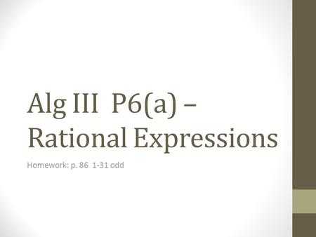 Alg III P6(a) – Rational Expressions Homework: p. 86 1-31 odd.