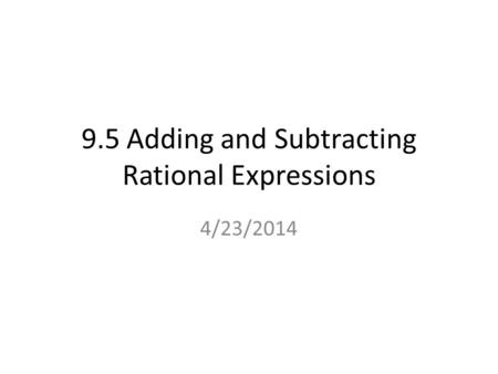 9.5 Adding and Subtracting Rational Expressions 4/23/2014.