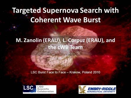 Targeted Supernova Search with Coherent Wave Burst M. Zanolin (ERAU), L. Corpuz (ERAU), and the cWB Team LSC Burst Face to Face – Krakow, Poland 2010.
