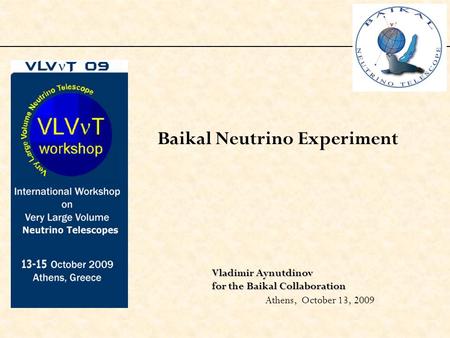 Baikal Neutrino Experiment Vladimir Aynutdinov for the Baikal Collaboration Athens, October 13, 2009.
