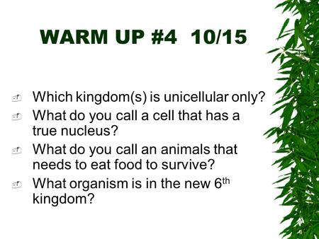 WARM UP #4 10/15  Which kingdom(s) is unicellular only?  What do you call a cell that has a true nucleus?  What do you call an animals that needs to.