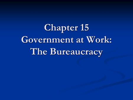 Chapter 15 Government at Work: The Bureaucracy. Bureaucracy Bureaucracy - a large, complex administrative structure that handles the everyday business.