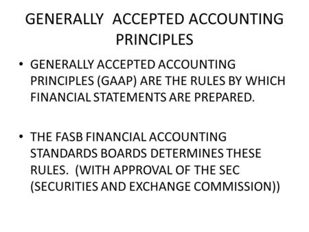 GENERALLY ACCEPTED ACCOUNTING PRINCIPLES GENERALLY ACCEPTED ACCOUNTING PRINCIPLES (GAAP) ARE THE RULES BY WHICH FINANCIAL STATEMENTS ARE PREPARED. THE.
