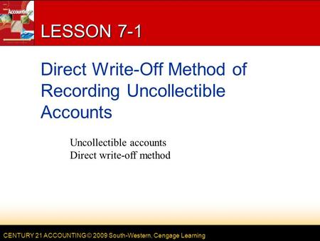 CENTURY 21 ACCOUNTING © 2009 South-Western, Cengage Learning LESSON 7-1 Direct Write-Off Method of Recording Uncollectible Accounts Uncollectible accounts.