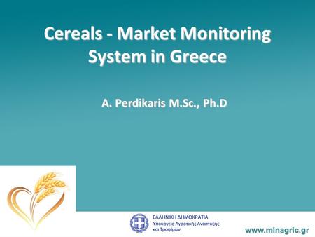 Cereals - Market Monitoring System in Greece A. Perdikaris M.Sc., Ph.D www.minagric.gr.