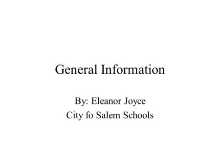 General Information By: Eleanor Joyce City fo Salem Schools.
