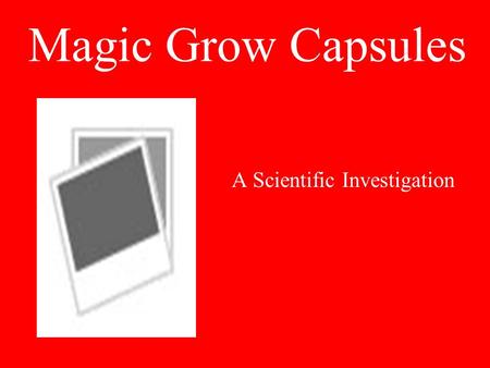 Magic Grow Capsules A Scientific Investigation. Ask a Question Does the temperature of water affect how long it takes a Magic Grow® capsule and the toy.