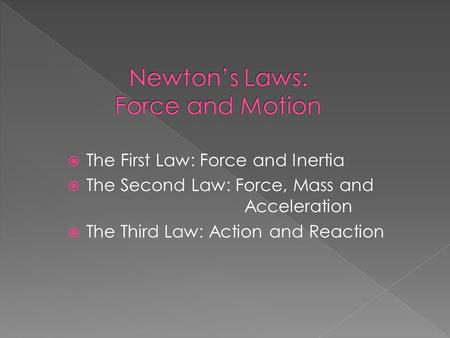  The First Law: Force and Inertia  The Second Law: Force, Mass and Acceleration  The Third Law: Action and Reaction.