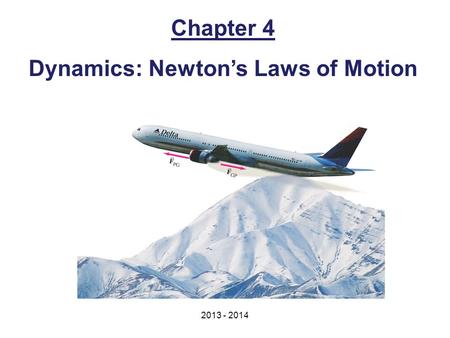 Chapter 4 Dynamics: Newton’s Laws of Motion 2013 - 2014.
