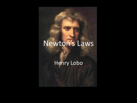 Newton’s Laws Henry Lobo. Issac Newton Born December 25, 1642 In Woolsthrope a city in Lincolnshire, England Educated at Trinity College Founded the laws.