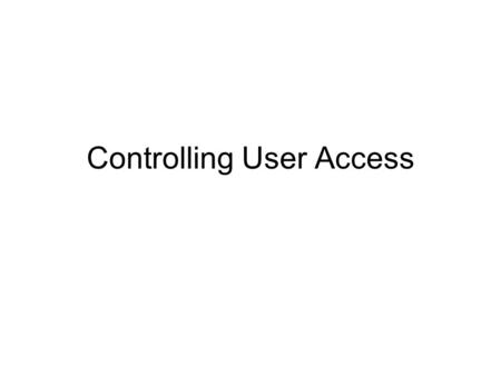 Controlling User Access. Objectives After completing this lesson, you should be able to do the following: Create users Create roles to ease setup and.