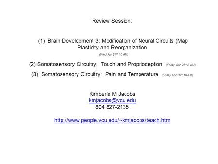 Review Session: (1) Brain Development 3: Modification of Neural Circuits (Map Plasticity and Reorganization (Wed Apr 24 th 10 AM) (2)Somatosensory Circuitry: